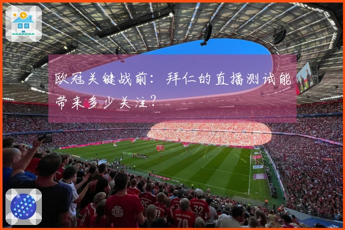 欧冠关键战前：拜仁的直播测试能带来多少关注？
