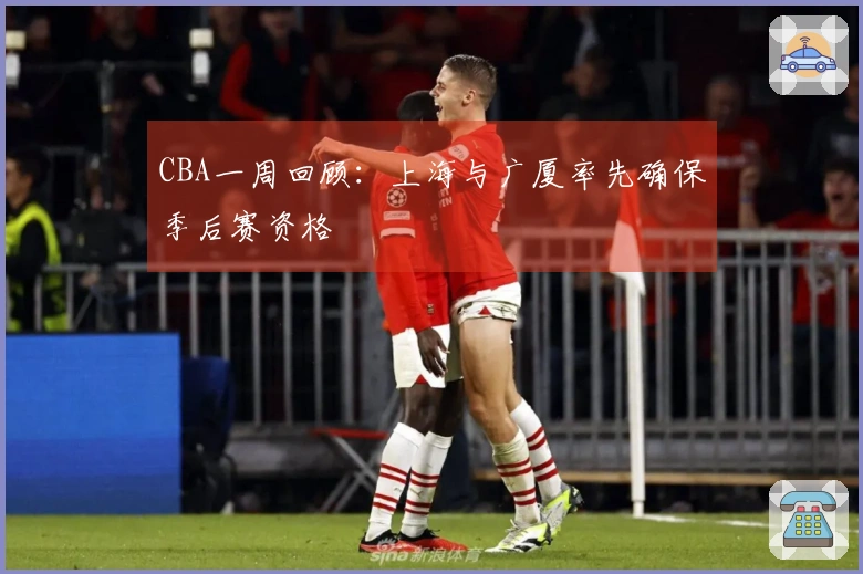 CBA一周回顾：上海与广厦率先确保季后赛资格