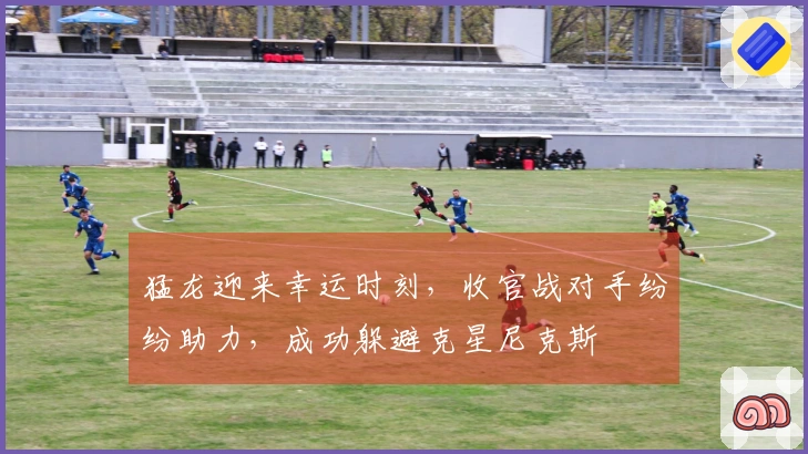 猛龙迎来幸运时刻，收官战对手纷纷助力，成功躲避克星尼克斯